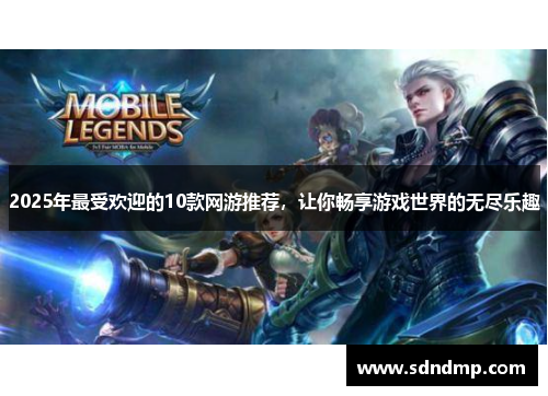 2025年最受欢迎的10款网游推荐，让你畅享游戏世界的无尽乐趣