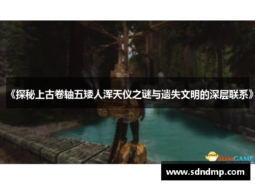 《探秘上古卷轴五矮人浑天仪之谜与遗失文明的深层联系》