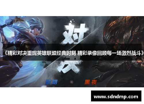 《精彩对决重现英雄联盟经典时刻 精彩录像回顾每一场激烈战斗》